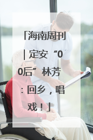 海南周刊｜定安“00后”林芳：回乡，唱戏！