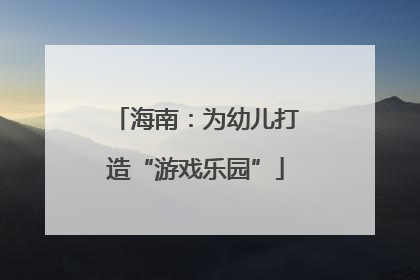 海南：为幼儿打造“游戏乐园”