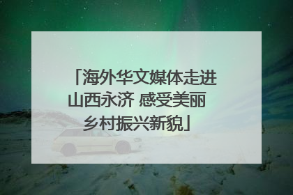 海外华文媒体走进山西永济 感受美丽乡村振兴新貌