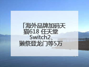 海外品牌加码天猫618 任天堂Switch2、獭祭登龙门等5万款新品尖货上新