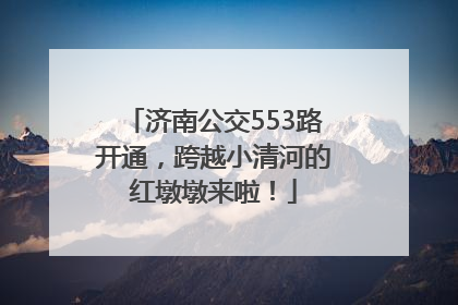 济南公交553路开通，跨越小清河的红墩墩来啦！