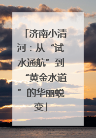 济南小清河：从“试水通航”到“黄金水道”的华丽蜕变