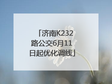 济南K232路公交6月11日起优化调线