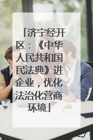 济宁经开区：《中华人民共和国民法典》进企业，优化法治化营商环境