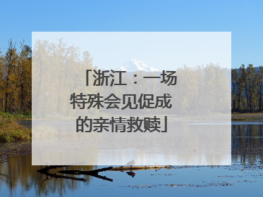 浙江：一场特殊会见促成的亲情救赎