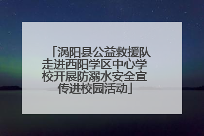 涡阳县公益救援队走进西阳学区中心学校开展防溺水安全宣传进校园活动