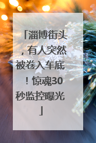 淄博街头，有人突然被卷入车底！惊魂30秒监控曝光