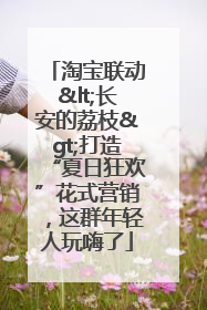 淘宝联动<长安的荔枝>打造“夏日狂欢”花式营销，这群年轻人玩嗨了