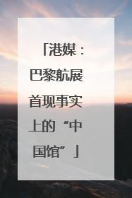 港媒：巴黎航展首现事实上的“中国馆”