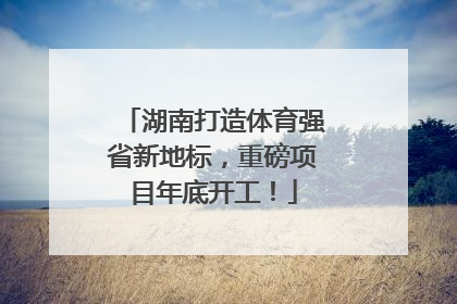 湖南打造体育强省新地标，重磅项目年底开工！