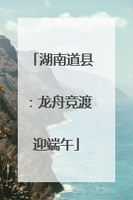 湖南道县：龙舟竞渡迎端午