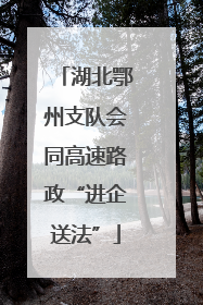 湖北鄂州支队会同高速路政“进企送法”