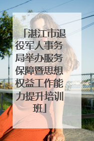湛江市退役军人事务局举办服务保障暨思想权益工作能力提升培训班