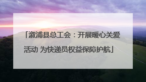 溆浦县总工会：开展暖心关爱活动 为快递员权益保障护航