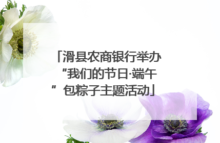 滑县农商银行举办“我们的节日·端午”包粽子主题活动