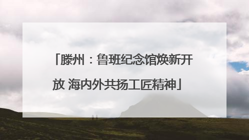 滕州：鲁班纪念馆焕新开放 海内外共扬工匠精神