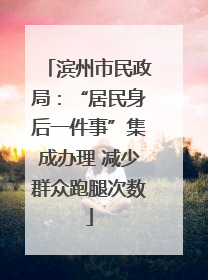 滨州市民政局：“居民身后一件事”集成办理 减少群众跑腿次数