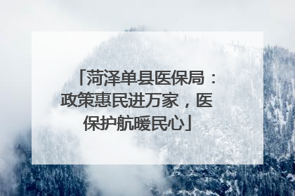 菏泽单县医保局：政策惠民进万家，医保护航暖民心