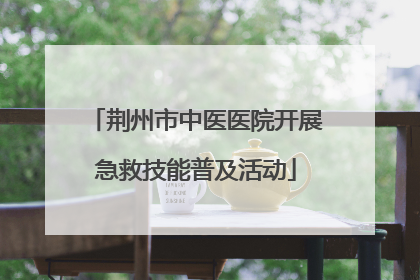 荆州市中医医院开展急救技能普及活动
