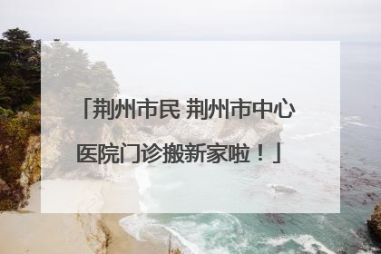 荆州市民 荆州市中心医院门诊搬新家啦！