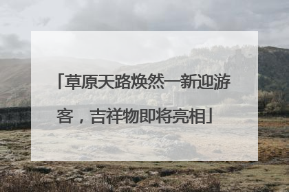 草原天路焕然一新迎游客，吉祥物即将亮相