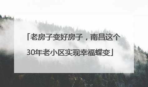 老房子变好房子，南昌这个30年老小区实现幸福蝶变