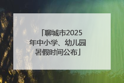聊城市2025年中小学、幼儿园暑假时间公布