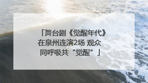 舞台剧《觉醒年代》在泉州连演2场 观众同呼吸共“觉醒”