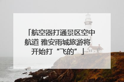 航空器打通景区空中航道 雅安雨城旅游将开始打“飞的”