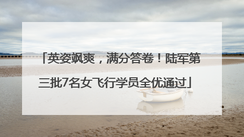 英姿飒爽，满分答卷！陆军第三批7名女飞行学员全优通过
