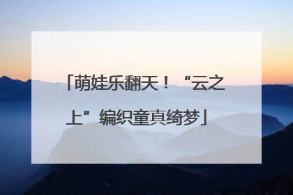 萌娃乐翻天！“云之上”编织童真绮梦