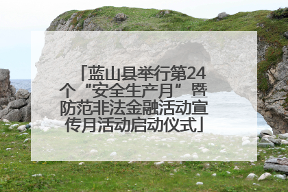 蓝山县举行第24个“安全生产月”暨防范非法金融活动宣传月活动启动仪式