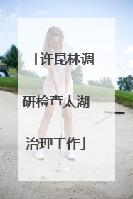 许昆林调研检查太湖治理工作
