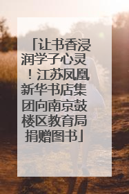 让书香浸润学子心灵！江苏凤凰新华书店集团向南京鼓楼区教育局捐赠图书