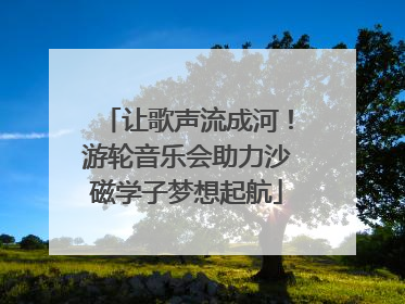 让歌声流成河！游轮音乐会助力沙磁学子梦想起航