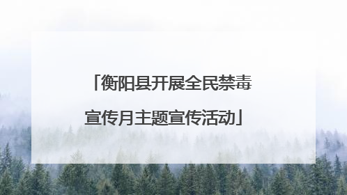 衡阳县开展全民禁毒宣传月主题宣传活动