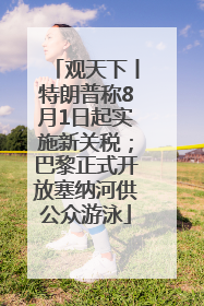 观天下丨特朗普称8月1日起实施新关税；巴黎正式开放塞纳河供公众游泳