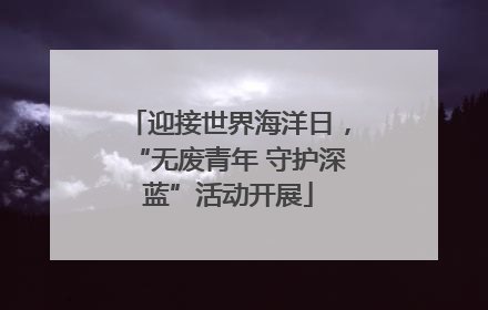 迎接世界海洋日，“无废青年 守护深蓝”活动开展