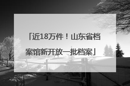 近18万件！山东省档案馆新开放一批档案