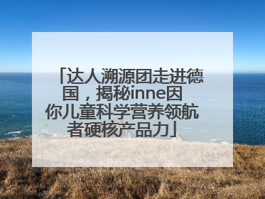 达人溯源团走进德国，揭秘inne因你儿童科学营养领航者硬核产品力