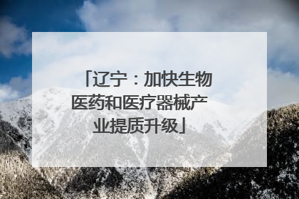 辽宁：加快生物医药和医疗器械产业提质升级