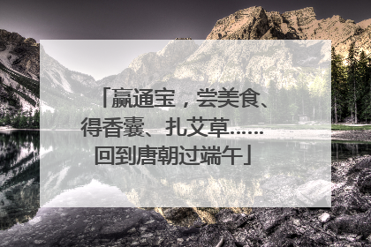 赢通宝，尝美食、得香囊、扎艾草……回到唐朝过端午