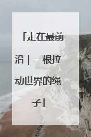 走在最前沿｜一根拉动世界的绳子