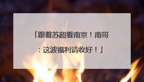 跟着苏超看南京！南哥：这波福利请收好！