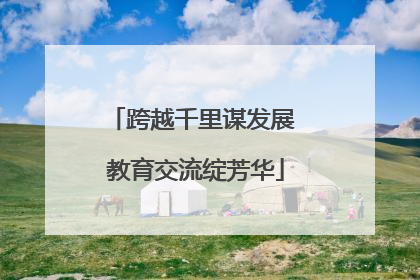 跨越千里谋发展 教育交流绽芳华