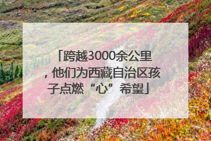 跨越3000余公里，他们为西藏自治区孩子点燃“心”希望