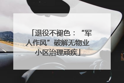 退役不褪色：“军人作风”破解无物业小区治理顽疾
