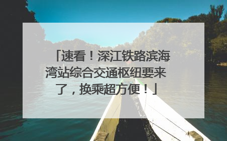 速看！深江铁路滨海湾站综合交通枢纽要来了，换乘超方便！