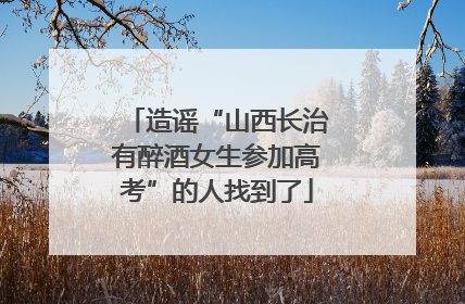造谣“山西长治有醉酒女生参加高考”的人找到了
