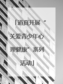 道真开展“关爱青少年心理健康”系列活动